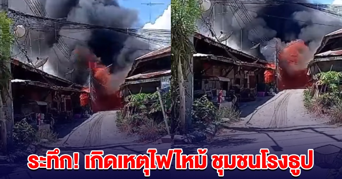ระทึก! เกิดเหตุไฟไหม้บ้านเรือนประชาชน ชุมชนโรงธูป