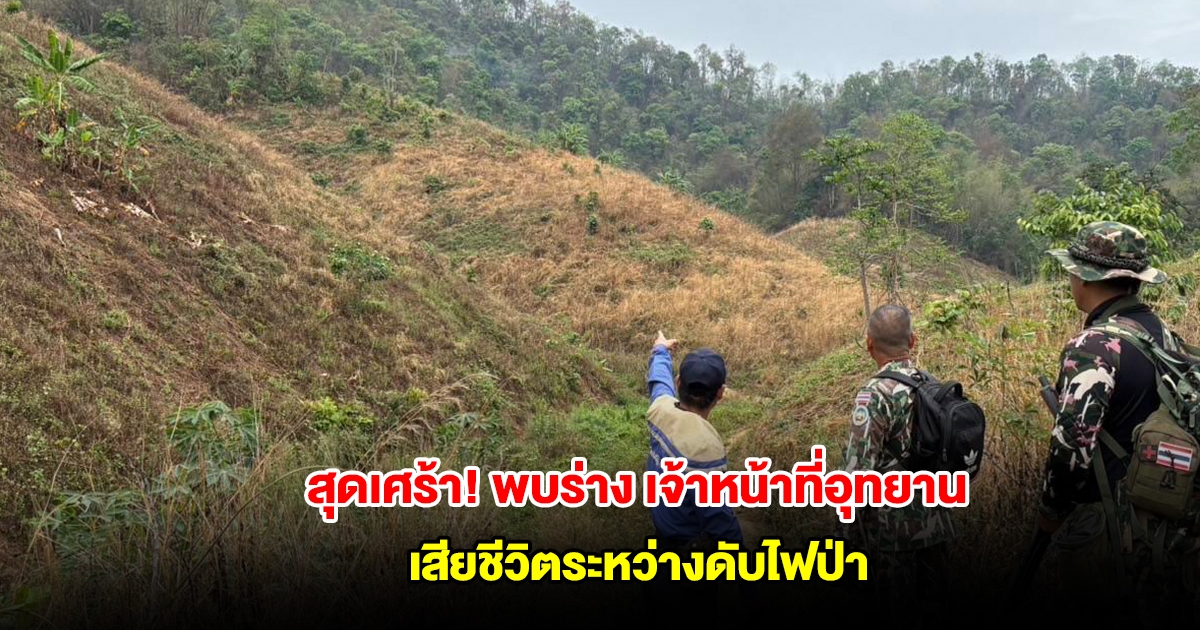 สุดเศร้า! พบร่างแล้ว เจ้าหน้าที่อุทยานฯ ดอยผ้าห่มปก เสียชีวิตระหว่างดับไฟป่า