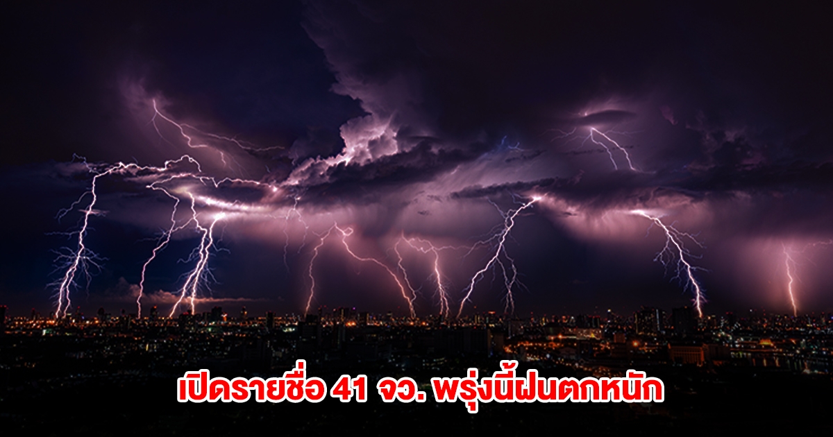 กรมอุตุนิยมวิทยา เปิดรายชื่อ 41 จังหวัด พรุ่งนี้เจอฝนตกหนัก