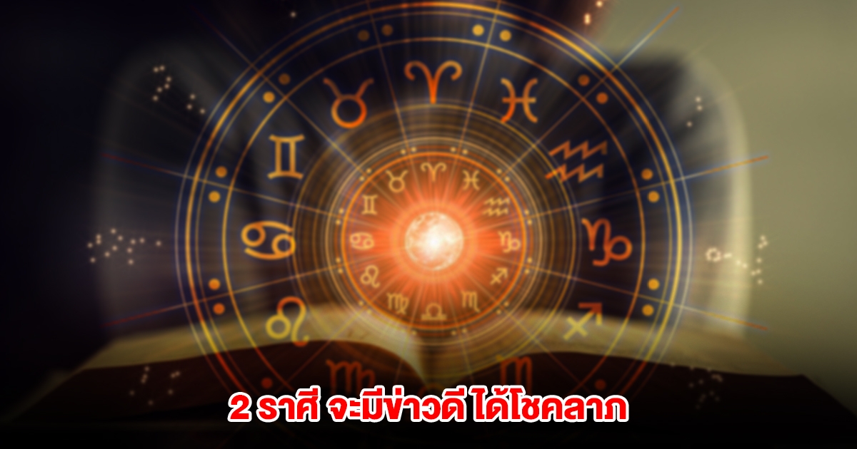 2 ราศี จะมีข่าวดี ได้โชคลาภ