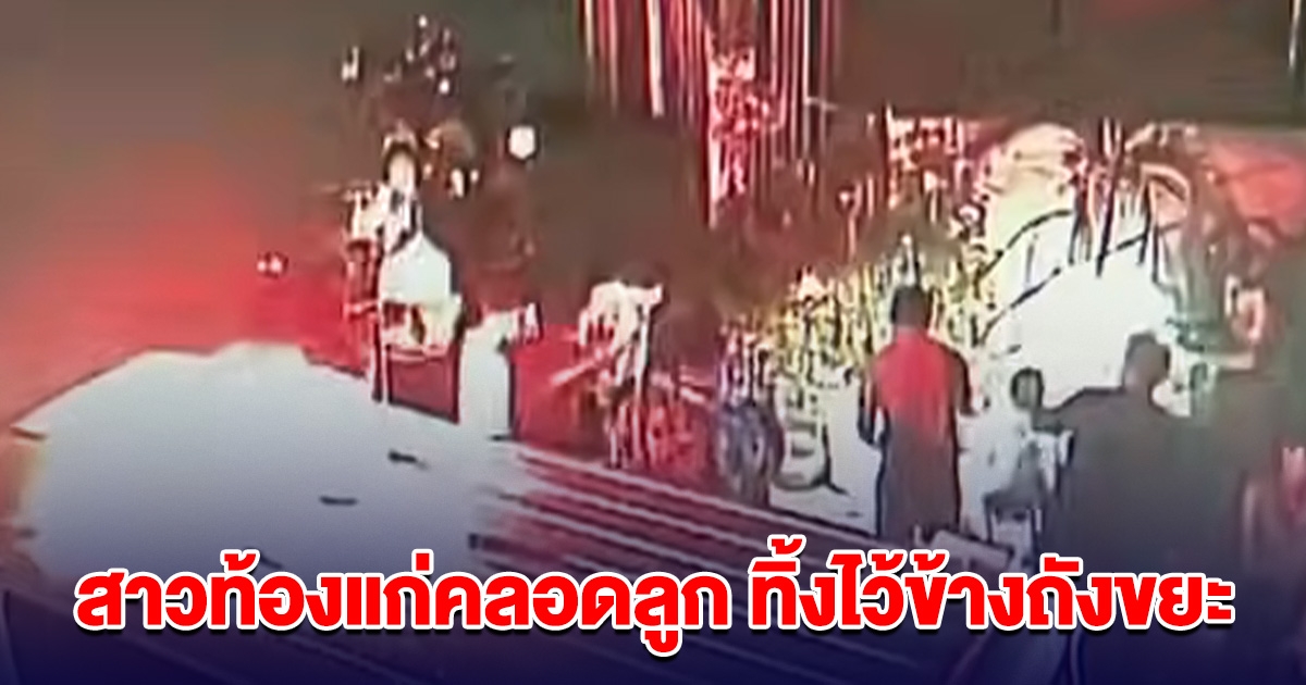 สาวท้องแก่ 8 เดือน เล่นน้ำสงกรานต์ ปวดท้องคลอดลูก ทิ้งไว้ข้างถังขยะไปเที่ยวต่อ