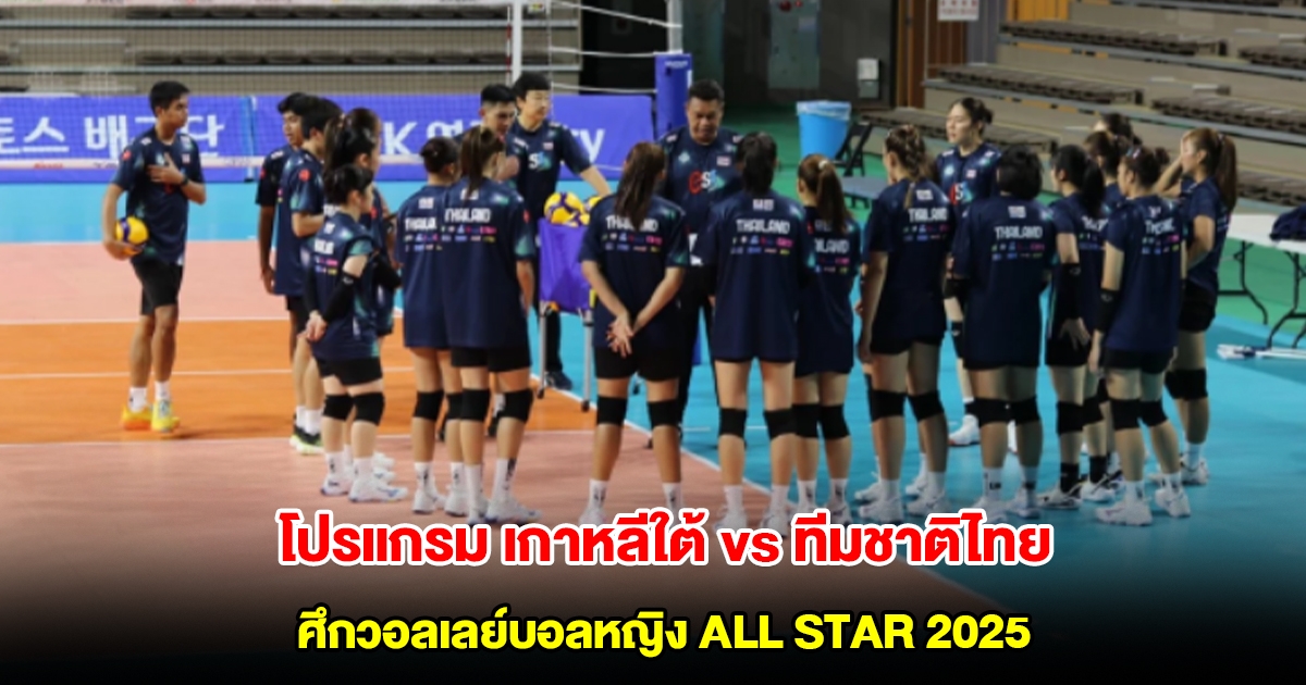 โปรแกรม เกาหลีใต้ vs ทีมชาติไทย ในศึกวอลเลย์บอลหญิง ALL STAR 2025 ทั้ง 2 วัน 19-20 เม.ย. 68