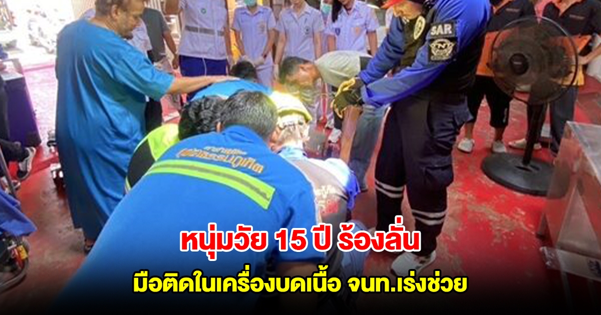 หนุ่มวัย 15 ปี ร้องลั่น มือติดในเครื่องบดเนื้อ จนท.เร่งช่วย