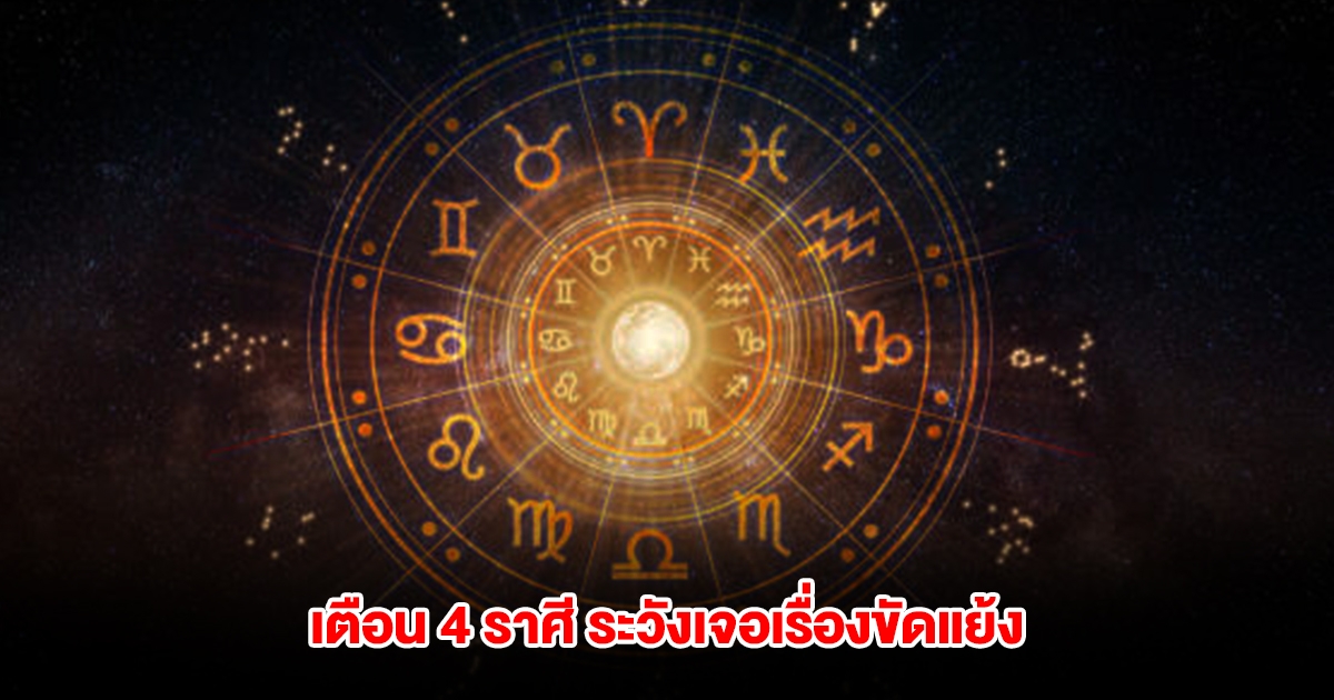 เตือน 4 ราศี ระวังเจอเรื่องขัดแย้ง