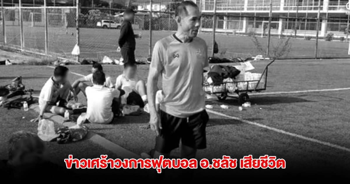 ข่าวเศร้าวงการฟุตบอล! อ.ชลัช อดีตเชิ้ตดำฟีฟ่า เสียชีวิตแล้ว หลังไปวิ่งออกกำลังกาย