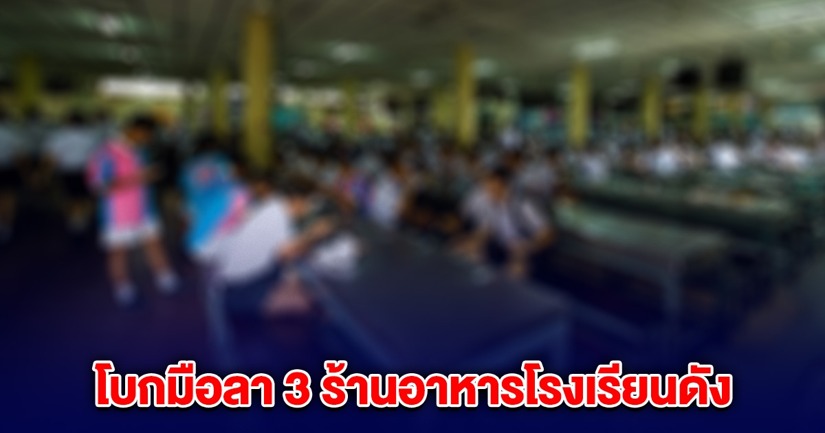 โบกมือลา 3 ร้านอาหารโรงเรียนดัง หลังปรับเงื่อนไข ฝากบอกลานักเรียนทุกคน