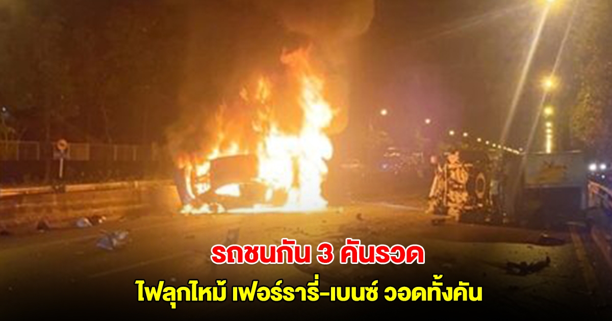รถชนกัน 3 คันรวด ไฟลุกไหม้เผาวอดซุปเปอร์คาร์ เฟอร์รารี่-เบนซ์ เหลือแต่ซาก มีผู้บาดเจ็บ