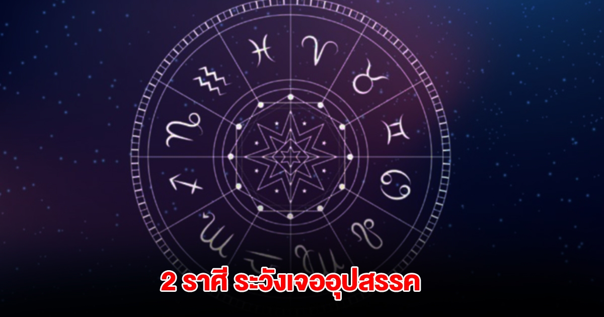 เตือน 2 ราศี ระวังเจออุปสรรค ผิดหวังซ้ำๆ