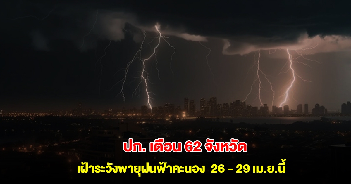 ปภ. เตือน 62 จังหวัด เฝ้าระวังพายุฝนฟ้าคะนอง กระโชกแรงช่วง 26 - 29 เม.ย.นี้