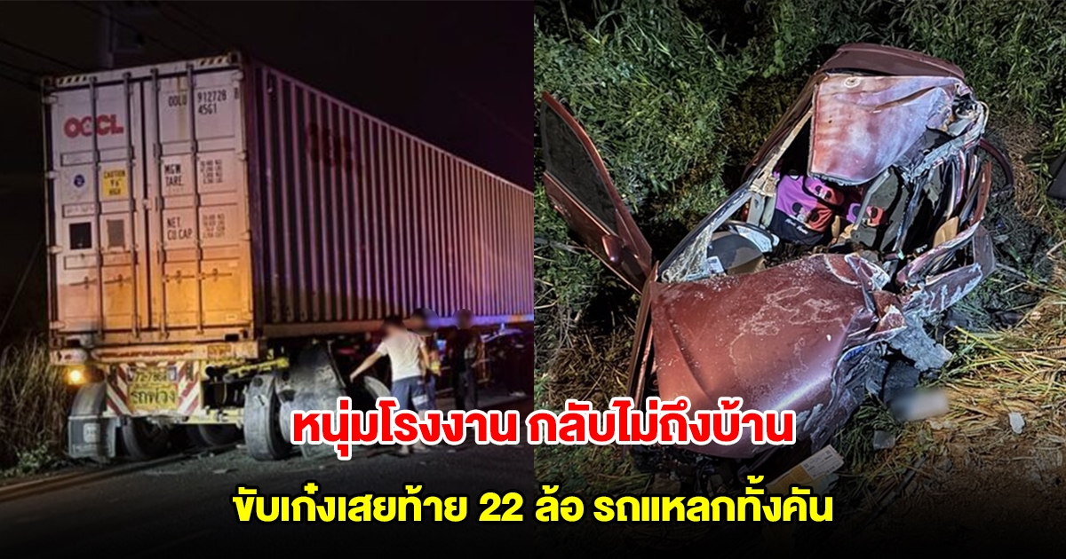 กลับไม่ถึงบ้าน หนุ่มโรงงาน ขับเก๋งเสยท้าย 22 ล้อจอดริมถนน รถแหลกทั้งคัน