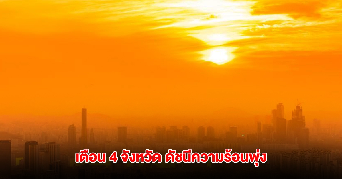 สธ. เตือน 4 จังหวัด ดัชนีความร้อนพุ่ง 52 องศา ในระดับอันตรายมาก
