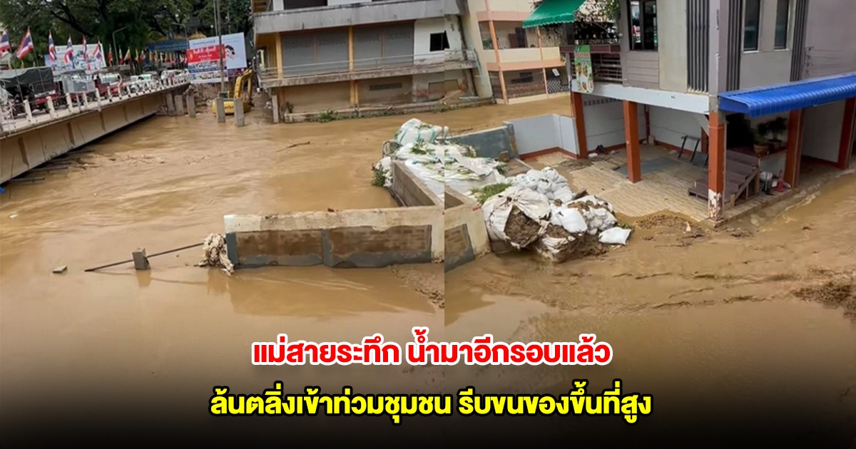 แม่สายระทึก น้ำมาอีกรอบแล้ว ล้นตลิ่งเข้าท่วมชุมชน ชาวบ้านทยอยขนของขึ้นที่สูง