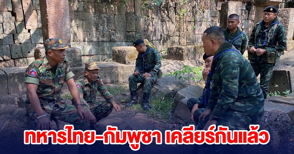 ทหารไทย-กัมพูชา เคลียร์กันแล้ว หลังมีวิวาทะบนปราสาทตาเมือนธม
