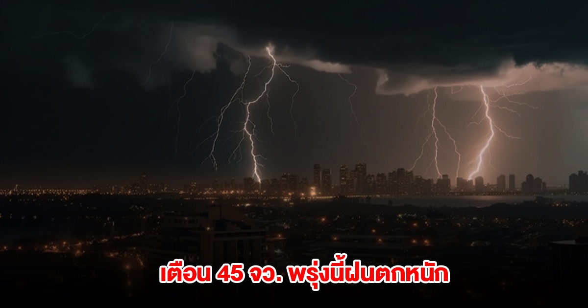 กรมอุตุฯ เปิดรายชื่อ 45 จังหวัด พรุ่งนี้เจอฝนตกหนัก