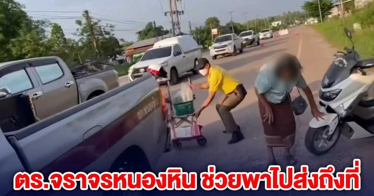 ตำรวจจราจรหนองหิน เจอยายวัย 70 เดินเท้าเปล่า เข็นรถเข็นตากแดด ช่วยพาไปส่งถึงที่