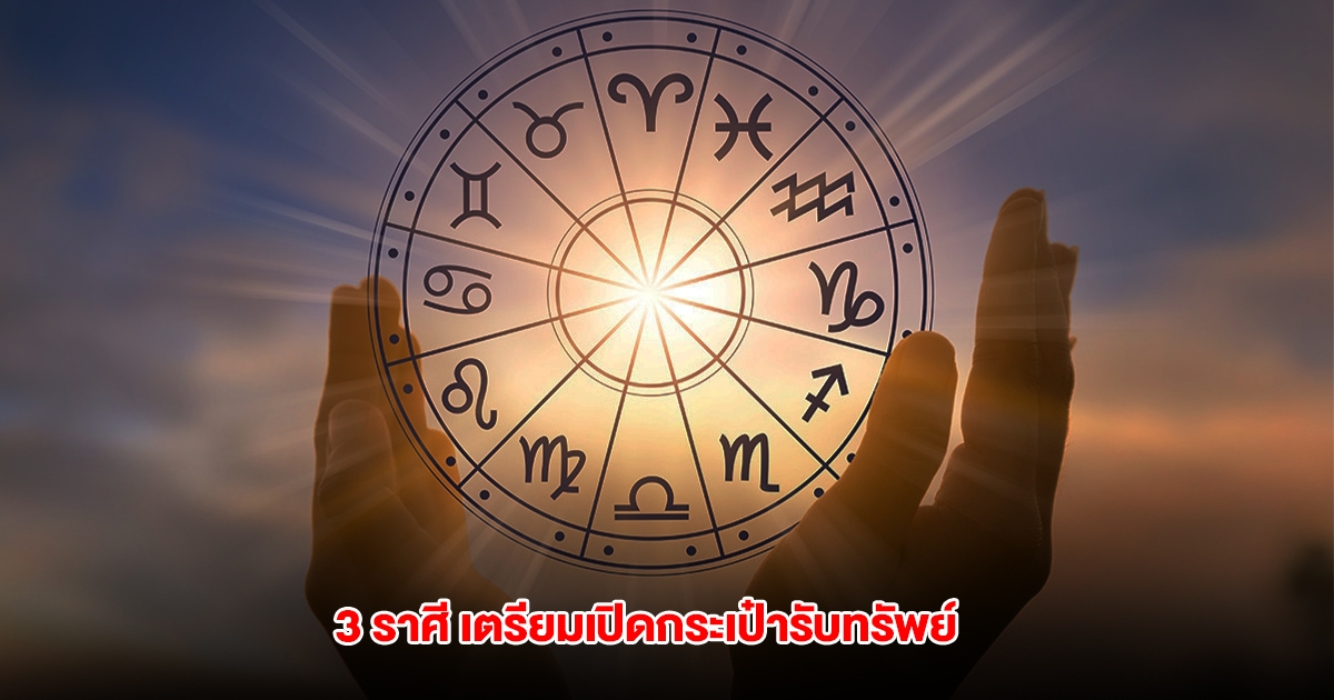 3 ราศี ดวงการเงินกำลังมาแรง เตรียมเปิดกระเป๋ารับทรัพย์