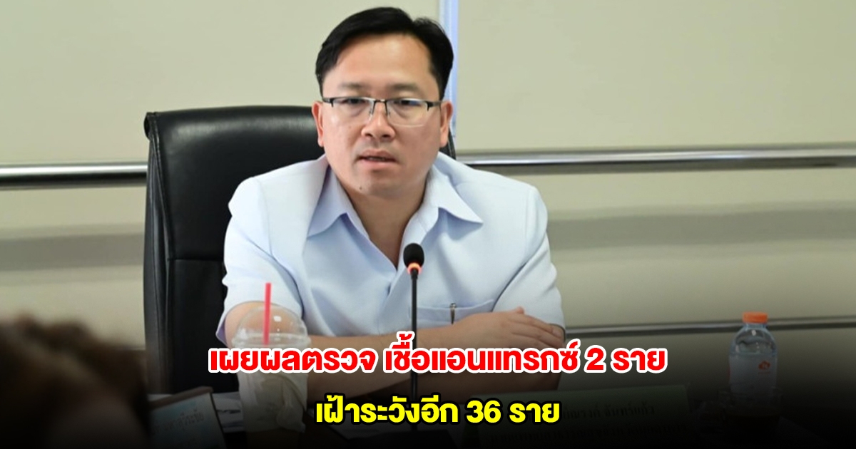 เผยผลตรวจ เชื้อแอนแทรกซ์ 2 ราย เฝ้าระวังอีกเข้ม 36 ราย