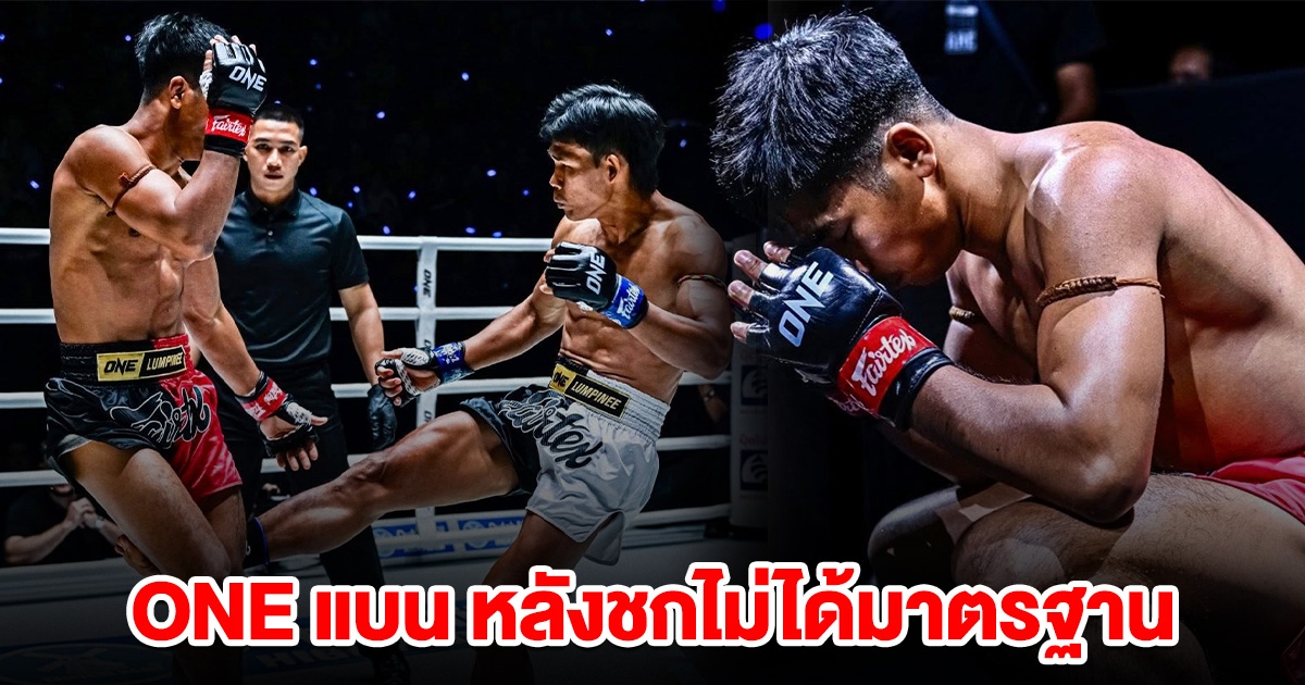 รายการ ONE แบน นักมวยไทยคนดัง หลังชกไม่ได้มาตรฐาน