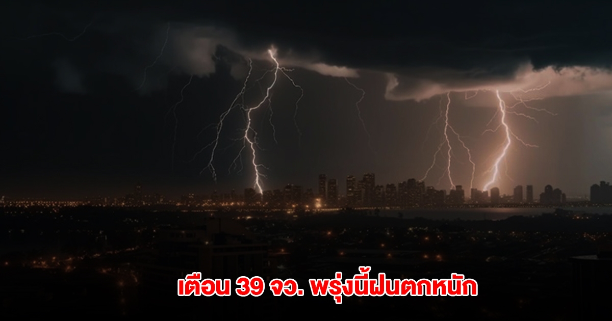 กรมอุตุฯ เตือน 39 จังหวัด พรุ่งนี้ฝนตกหนัก
