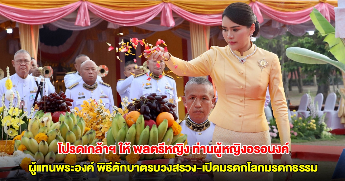 โปรดเกล้าฯ ให้ พลตรีหญิง ท่านผู้หญิงอรอนงค์ ผู้แทนพระองค์ พิธีตักบาตรบวงสรวง-เปิดมรดกโลกมรดกธรรม