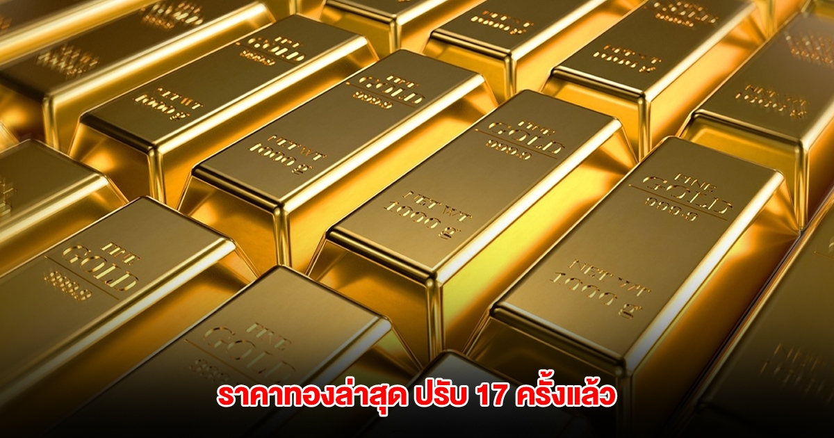 ราคาทองล่าสุด ปรับ 17 ครั้งแล้ว