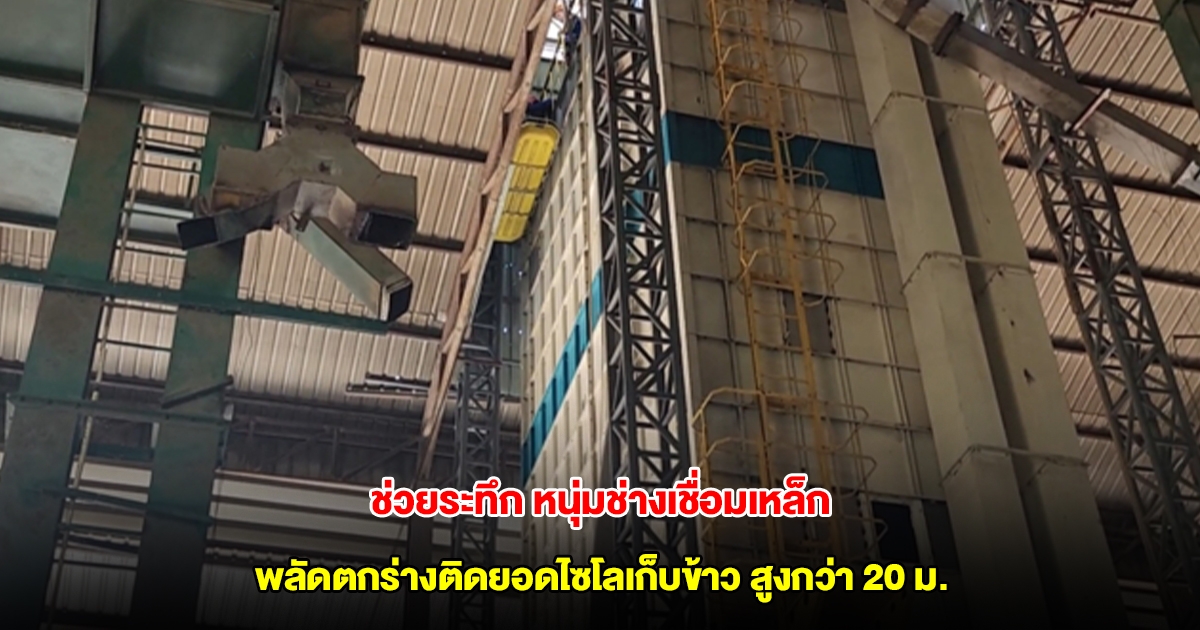 กู้ภัยช่วยระทึก หนุ่มช่างเชื่อมเหล็กตกลงมาแขนหัก ร่างค้างติดอยู่ยอดไซโลเก็บข้าว สูงกว่า 20 เมตร