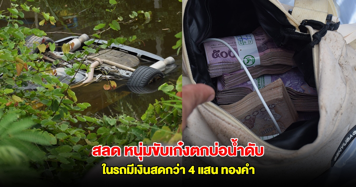 สลด หนุ่มวัย 33 ขับเก๋งเสียหลักตกบ่อน้ำดับ พบในรถมีเงินสดกว่า 4 แสน ทองคำ