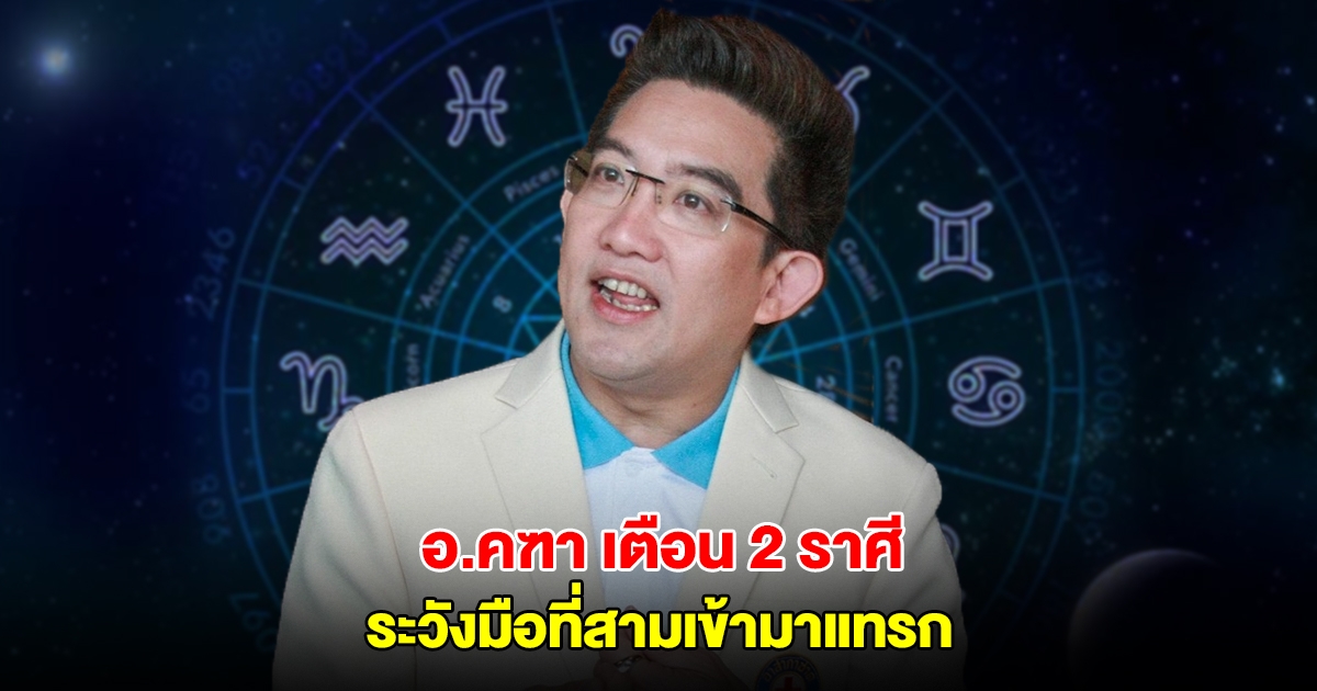 อ.คฑา เตือน 2 ราศี ระวังมือที่สามเข้ามาแทรก