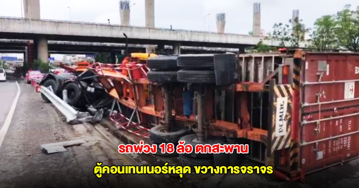 ระทึก! รถพ่วง 18 ล้อ ตกสะพาน ตู้คอนเทนเนอร์หลุดขวางการจราจร