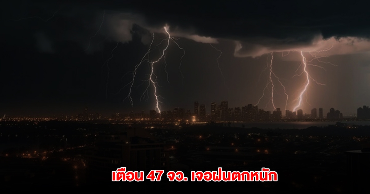 กรมอุตุนิยมวิทยา เตือน 47 จังหวัด เจอฝนตกหนัก