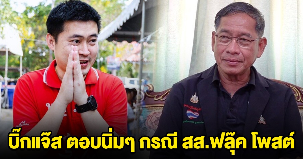 บิ๊กแจ๊ส ตอบนิ่มๆ กรณี สส.ฟลุ๊ค ลูกนายกเบี้ยวโพสต์ ไม่กลัวไอ้ J..