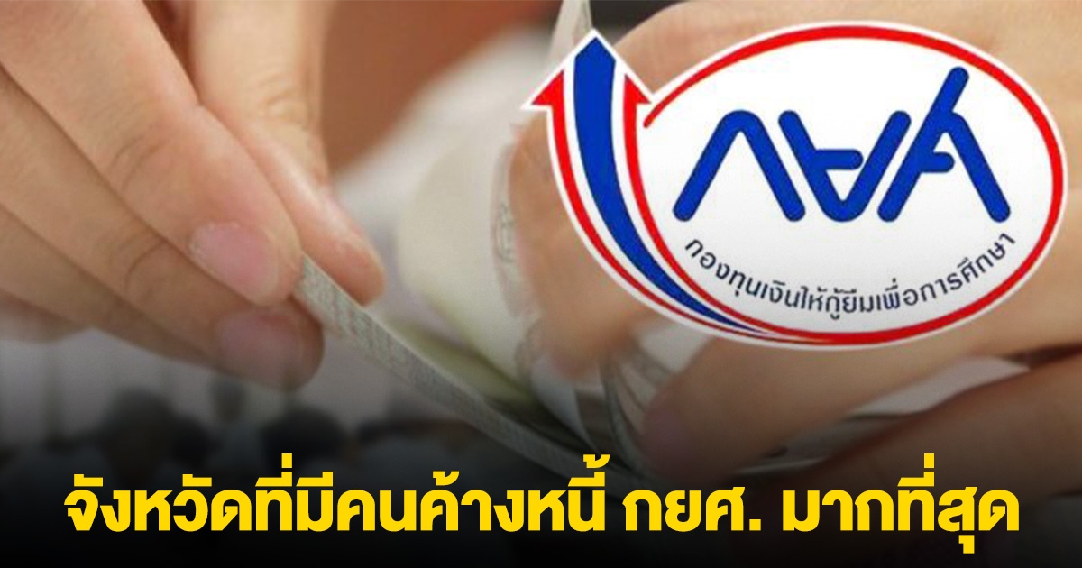 เปิดสถิติ จังหวัดที่มีคนค้างหนี้ กยศ. มากที่สุด
