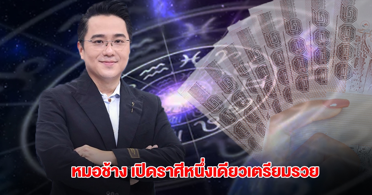 หมอช้าง เปิดราศีหนึ่งเดียวเตรียมรวย ดวงโชคลาภพุ่งเข้าหา
