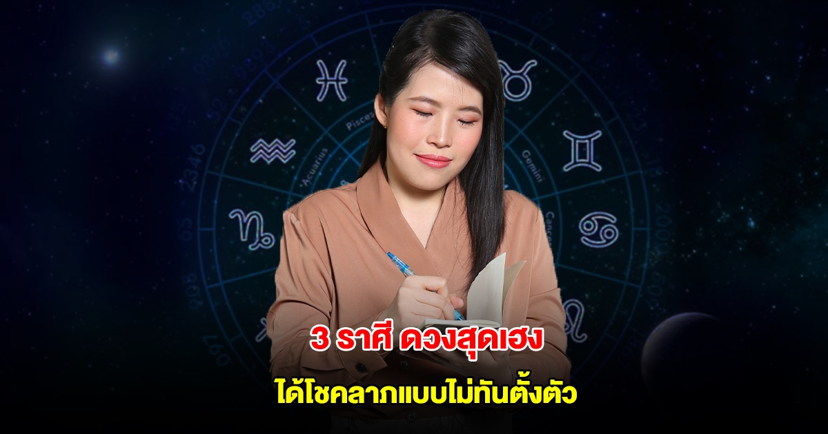 หมอไก่ เปิดดวง 3 ราศี จะได้โชคลาภแบบไม่ทันตั้งตัว