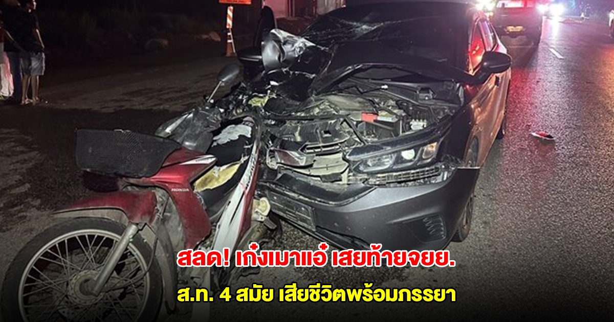 สลด เก๋งเมาแอ๋ เสยท้ายจยย. ส.ท. 4 สมัย เสียชีวิตพร้อมภรรยา