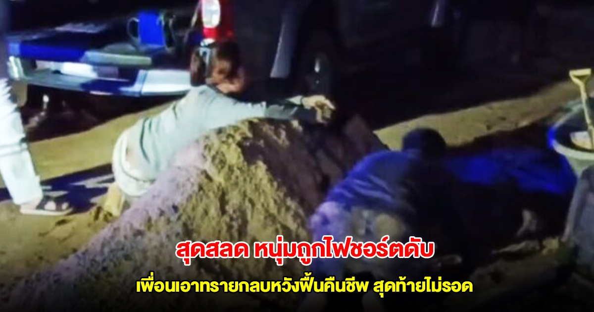 สุดสลด หนุ่มหาปลาถูกไฟชอร์ตดับ เพื่อนเอาทรายกลบหวังฟื้นคืนชีพ สุดท้ายไม่รอด