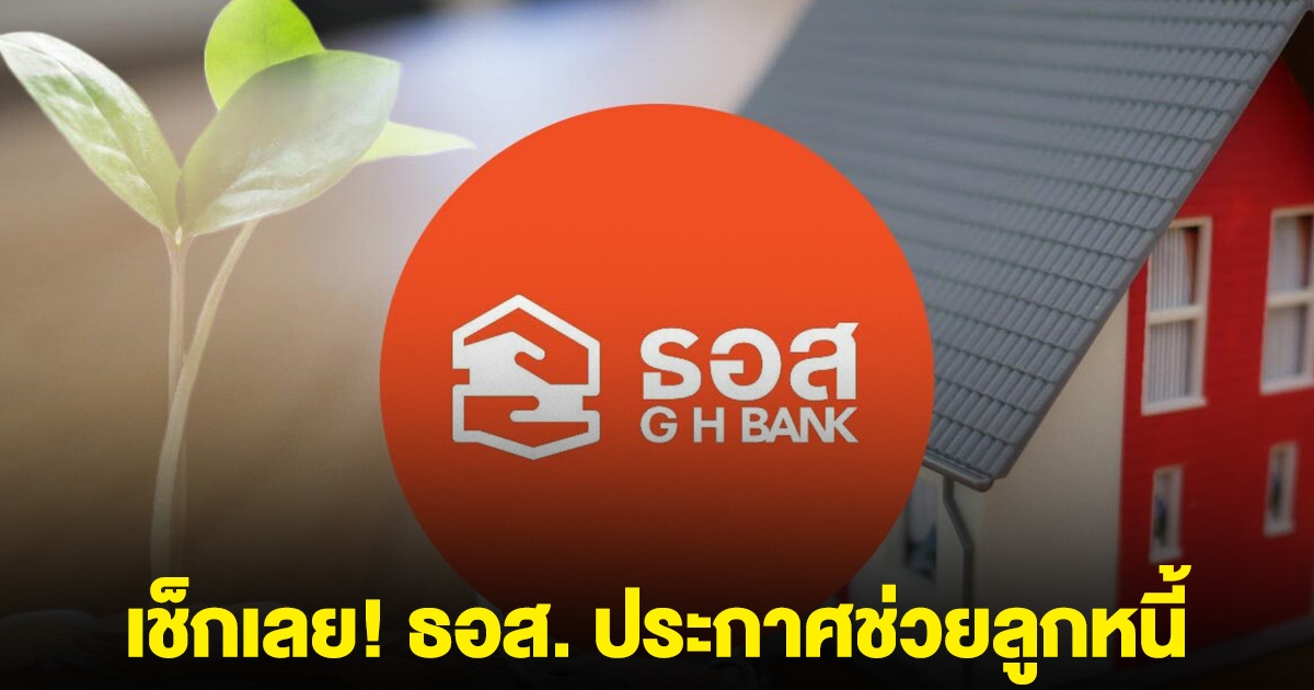 เช็กเลย! ธอส. ประกาศช่วยลูกหนี้