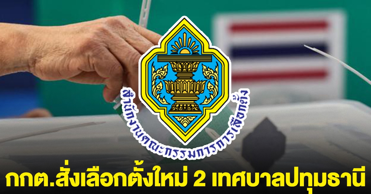 ด่วน! กกต.สั่งเลือกตั้งใหม่ 2 เทศบาลปทุมธานี
