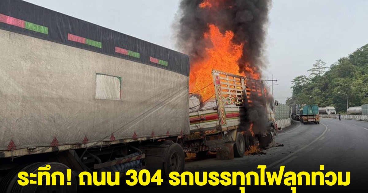 ระทึก! ถนน 304 รถบรรทุกไฟลุกท่วม