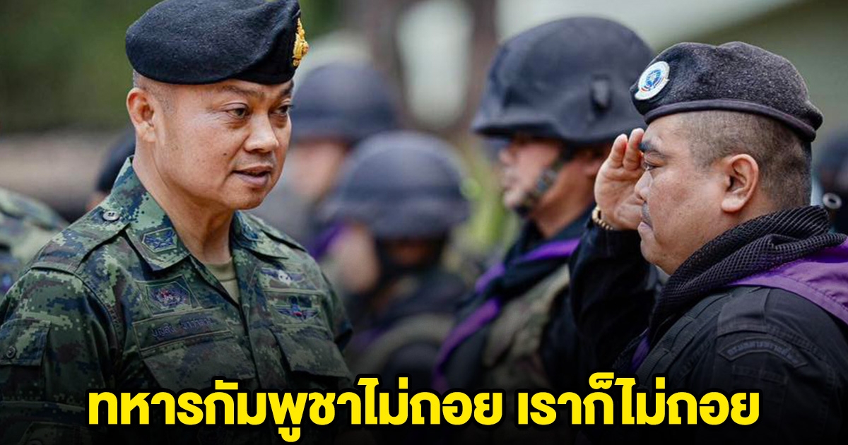 แม่ทัพภาคที่ 2 ยัน ทหารกัมพูชาไม่ถอย เราก็ไม่ถอย