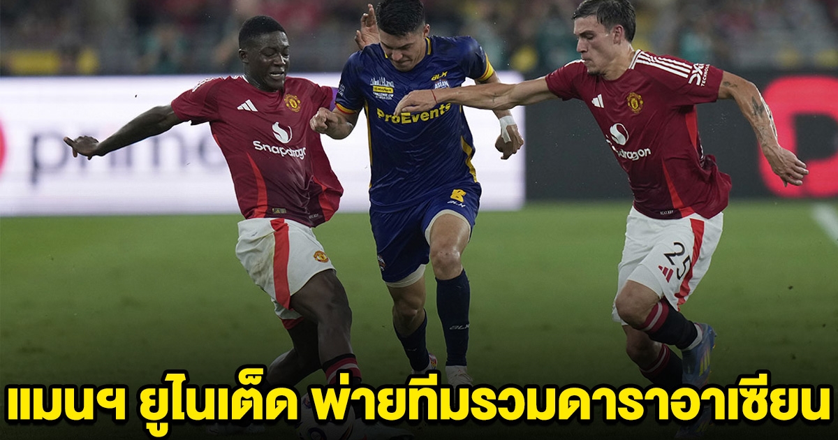 แมนฯ ยูไนเต็ด เสียท่าทีมรวมดาราอาเซียน แข้งจากทีมลำพูน ซัดประตูชัย