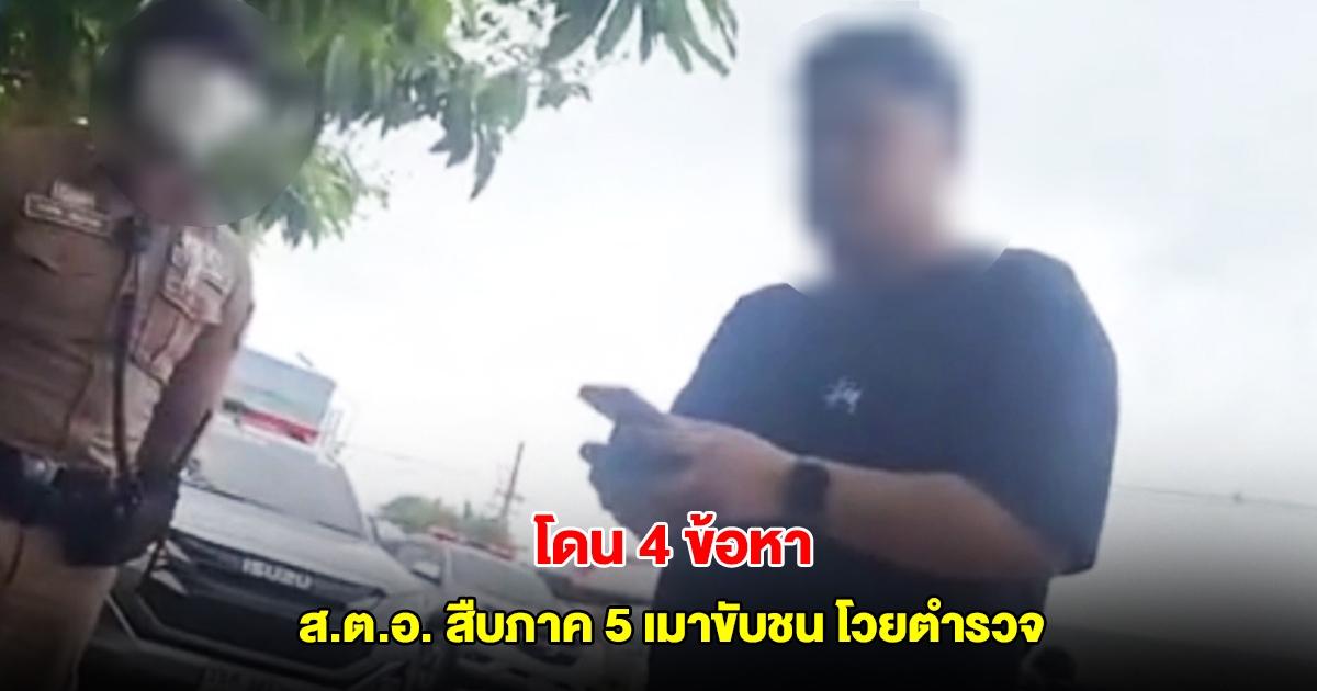 โดน 4 ข้อหา ส.ต.อ. สืบภาค 5 เมาขับชน โวยตำรวจจราจรเข้าระงับเหตุ