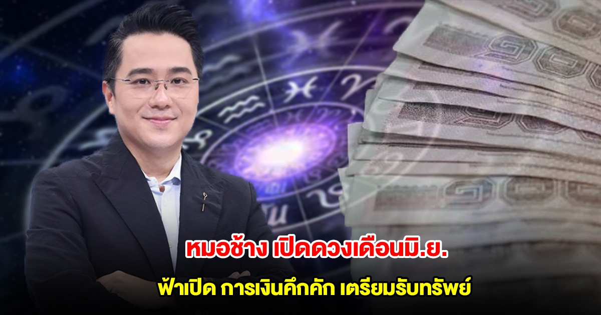 หมอช้าง เปิดดวงเดือนมิ.ย. ราศีฟ้าเปิด การเงินคึกคัก เตรียมรับทรัพย์