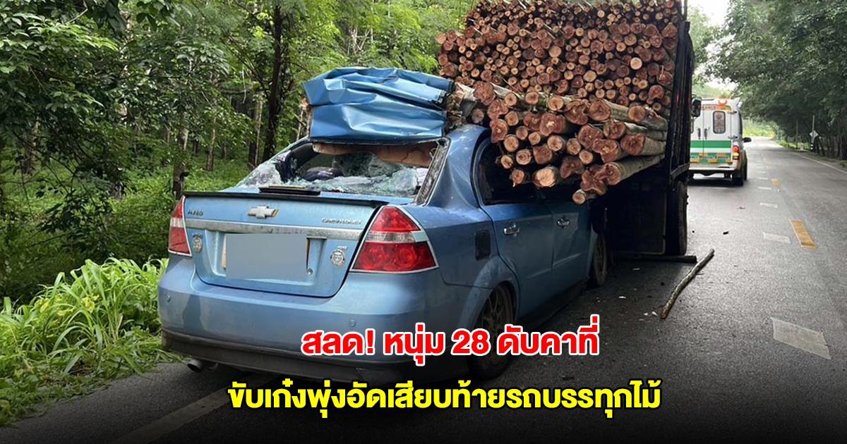 หนุ่มวัย 28 ขับเก๋งคู่ใจออกจากบ้าน พุ่งอัดเสียบท้ายรถบรรทุกไม้ ดับคาที่