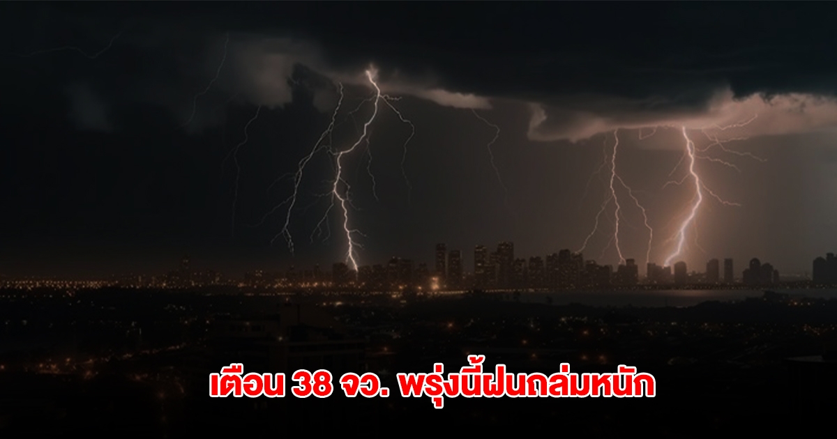 กรมอุตุฯ เตือน 38 จังหวัด พรุ่งนี้ฝนถล่มหนัก