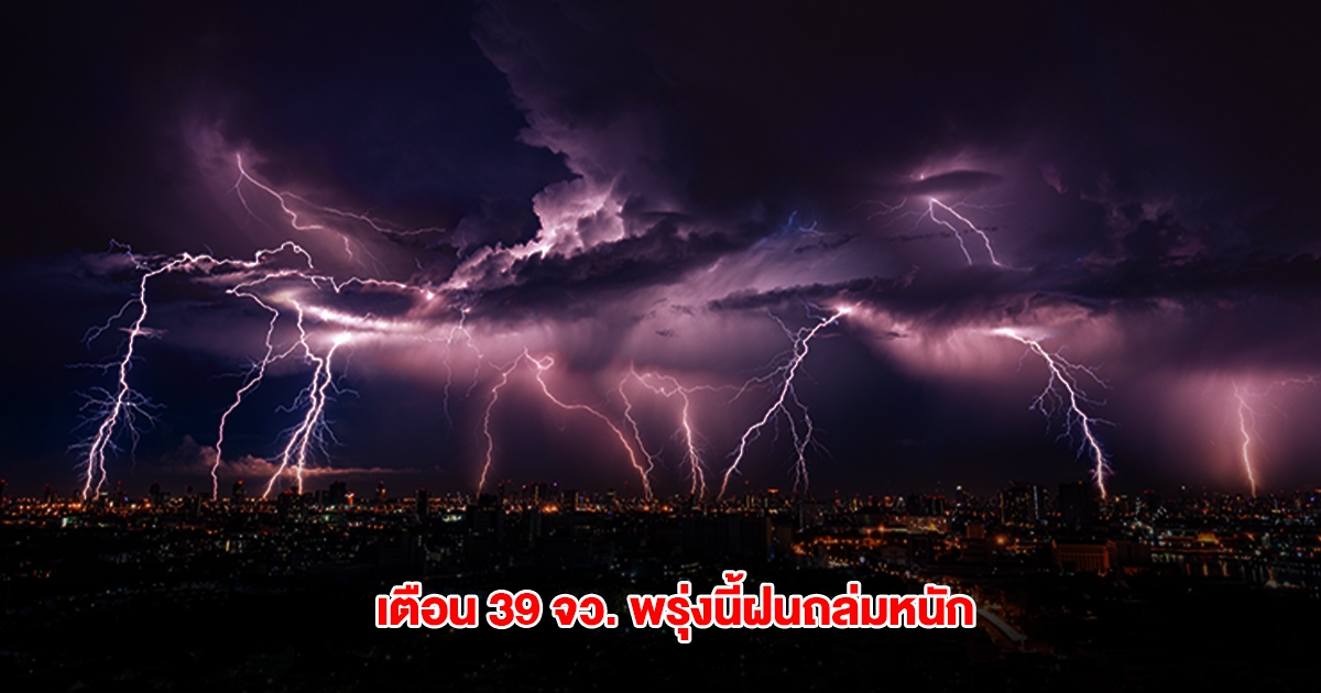 กรมอุตุฯ เปิดรายชื่อ 39 จังหวัด พรุ่งนี้ฝนถล่มหนัก กทม.ไม่รอด โดนด้วย