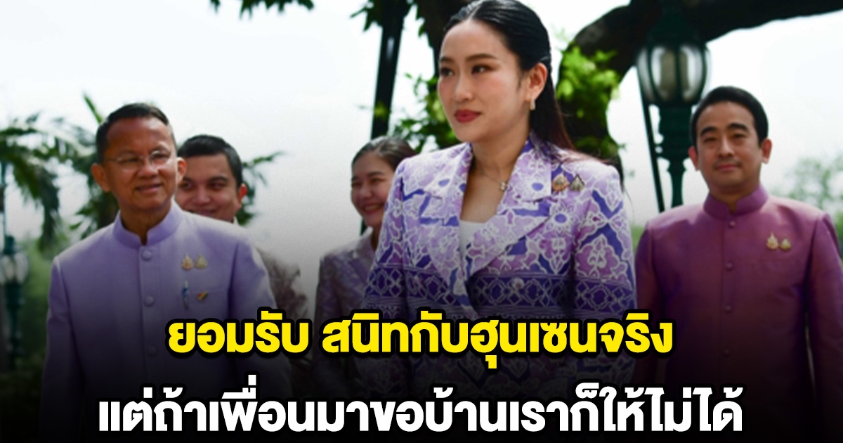 นายกฯอิ๊ง ยอมรับ ครอบครัวสนิทกับฮุนเซนจริง แต่ถ้าเพื่อนมาขอบ้านเราก็ให้ไม่ได้