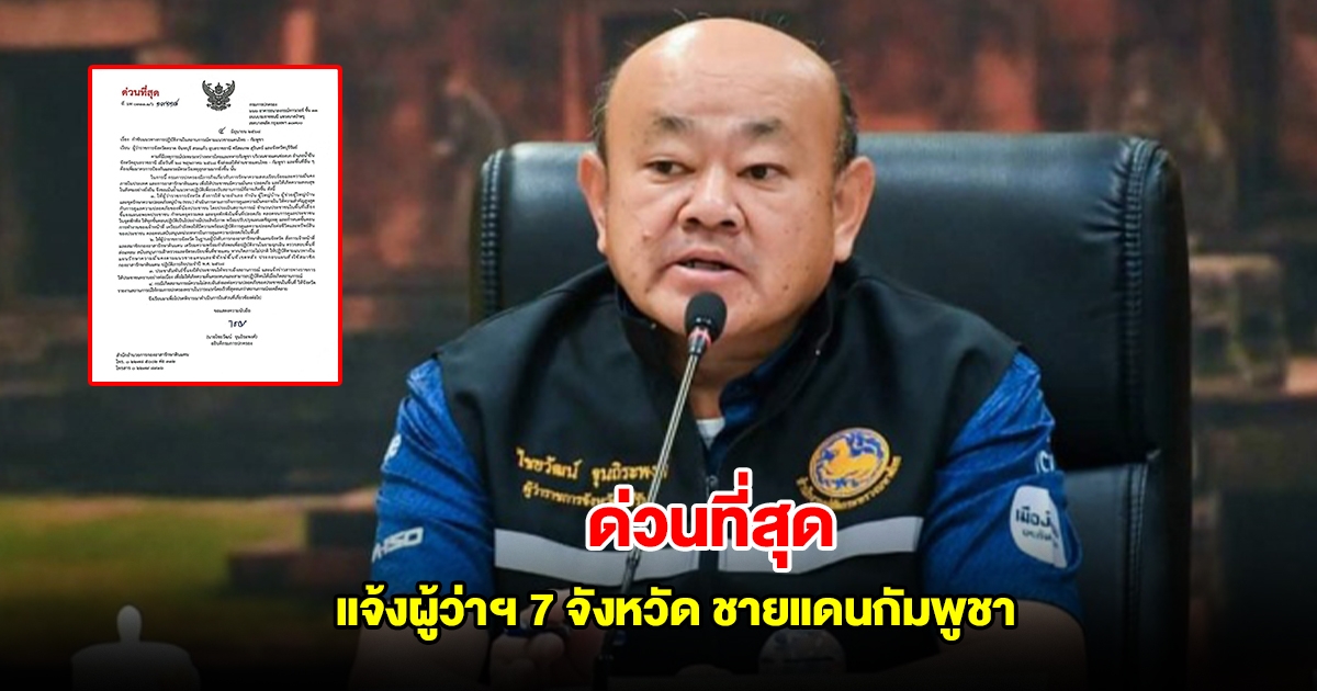 กรมการปกครอง ส่งหนังสือด่วนที่สุด แจ้งผู้ว่าฯ 7 จังหวัด ชายแดนกัมพูชา