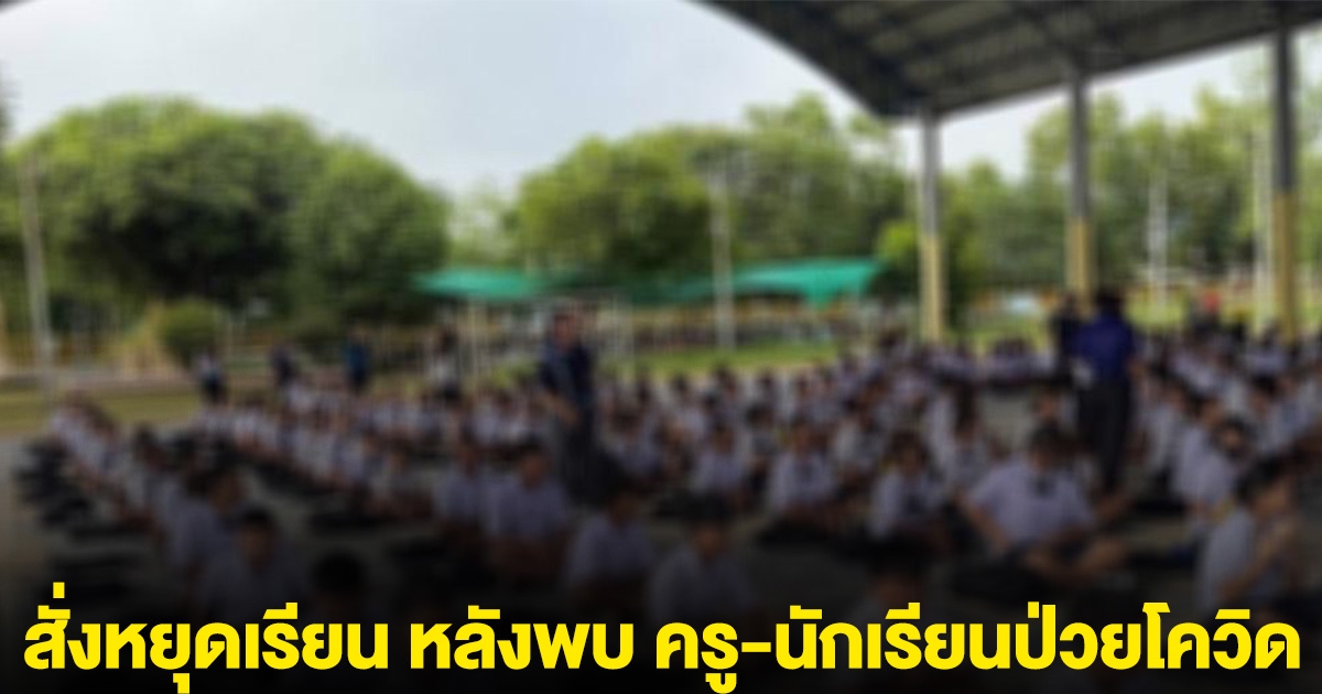 โรงเรียนแห่งหนึ่งที่สระแก้ว สั่งหยุดเรียน หลังพบ ครู-นักเรียนป่วยโควิด