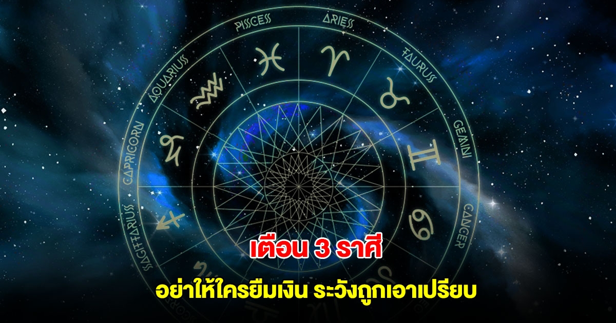 เตือน 3 ราศี อย่าให้ใครยืมเงิน ระวังถูกเอาเปรียบ